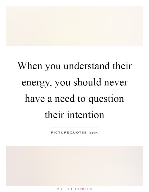When you understand their energy, you should never have a need to question their intention Picture Quote #1