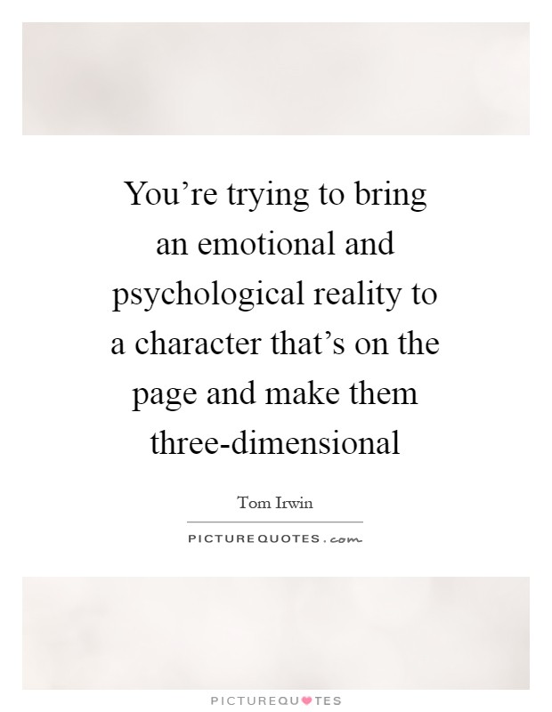 You're trying to bring an emotional and psychological reality to a character that's on the page and make them three-dimensional Picture Quote #1