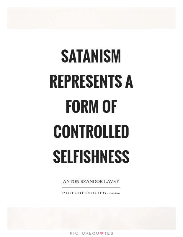 Satanism represents a form of controlled selfishness Picture Quote #1