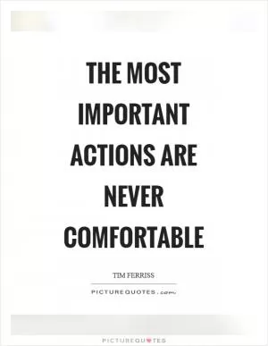 The most important actions are never comfortable Picture Quote #1