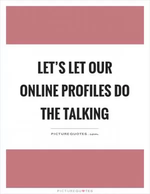 Let’s let our online profiles do the talking Picture Quote #1