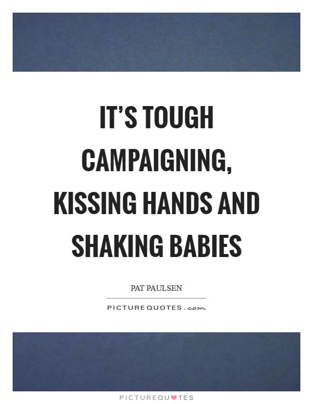 It's tough campaigning, kissing hands and shaking babies Picture Quote #1