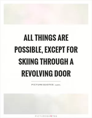 All things are possible, except for skiing through a revolving door Picture Quote #1