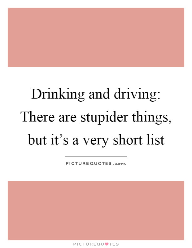 Drinking and driving: There are stupider things, but it's a very short list Picture Quote #1