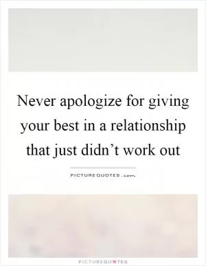 Never apologize for giving your best in a relationship that just didn’t work out Picture Quote #1