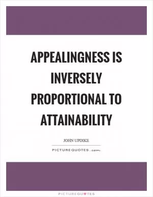 Appealingness is inversely proportional to attainability Picture Quote #1