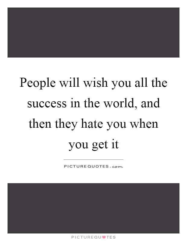 People will wish you all the success in the world, and then they hate you when you get it Picture Quote #1