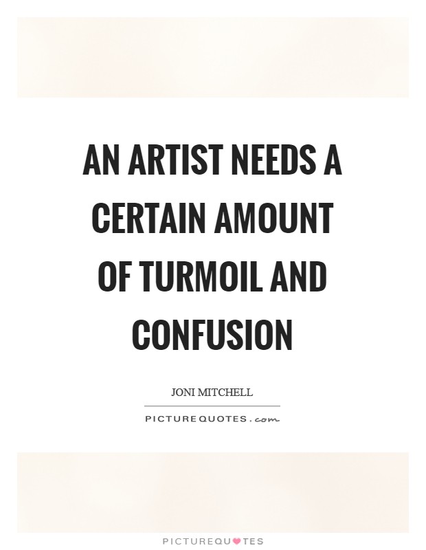 An artist needs a certain amount of turmoil and confusion Picture Quote #1