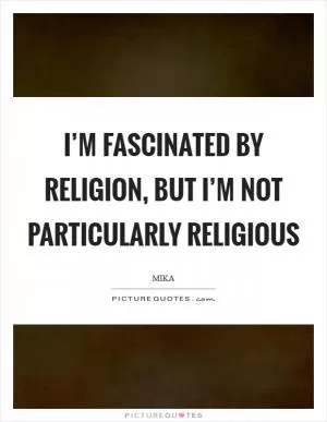 I’m fascinated by religion, but I’m not particularly religious Picture Quote #1