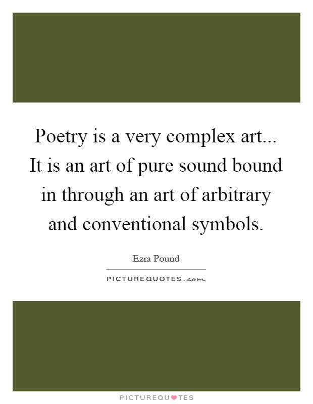 Poetry is a very complex art... It is an art of pure sound bound in through an art of arbitrary and conventional symbols Picture Quote #1