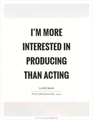 I’m more interested in producing than acting Picture Quote #1