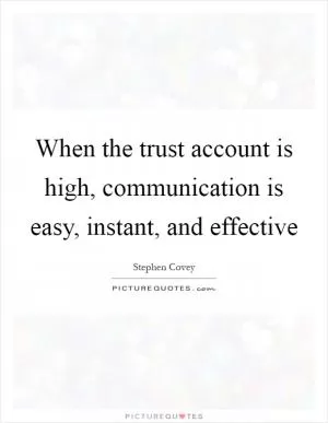 When the trust account is high, communication is easy, instant, and effective Picture Quote #1