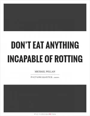 Don’t eat anything incapable of rotting Picture Quote #1