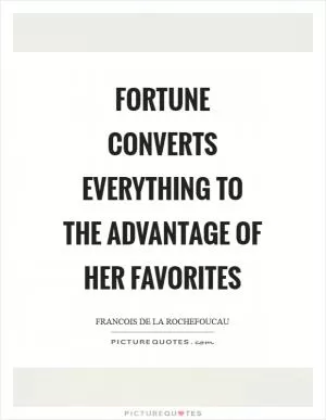 Fortune converts everything to the advantage of her favorites Picture Quote #1