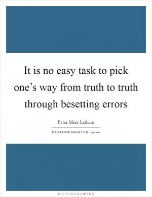 It is no easy task to pick one’s way from truth to truth through besetting errors Picture Quote #1