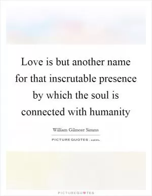 Love is but another name for that inscrutable presence by which the soul is connected with humanity Picture Quote #1