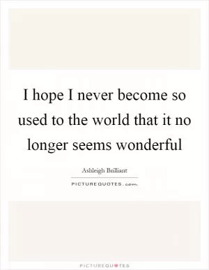I hope I never become so used to the world that it no longer seems wonderful Picture Quote #1
