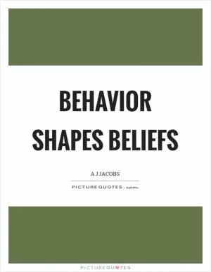 Behavior shapes beliefs Picture Quote #1