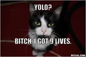 YOLO? Bitch, I got 9 lives Picture Quote #1