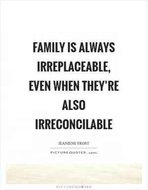 Family is always irreplaceable, even when they’re also irreconcilable Picture Quote #1