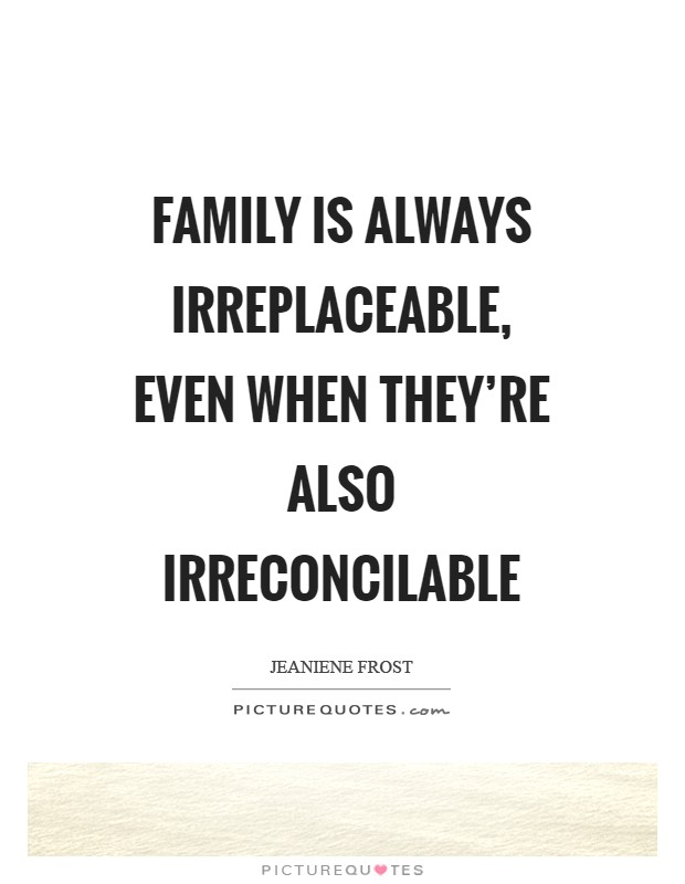 Family is always irreplaceable, even when they're also irreconcilable Picture Quote #1