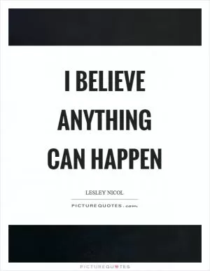 I believe anything can happen Picture Quote #1
