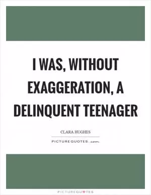 I was, without exaggeration, a delinquent teenager Picture Quote #1
