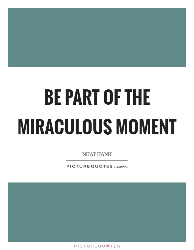 Be part of the miraculous moment Picture Quote #1