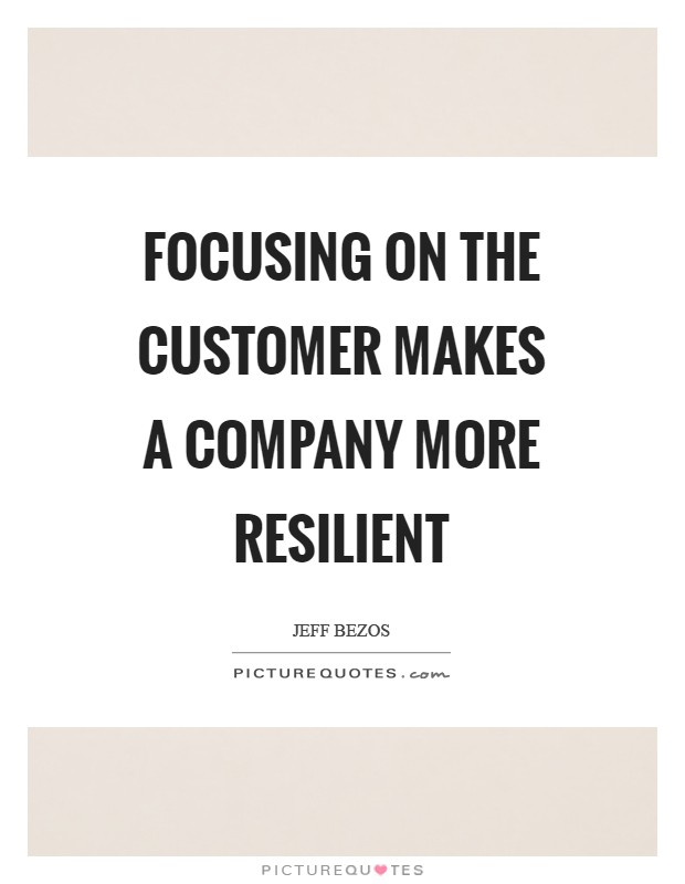 Focusing on the customer makes a company more resilient Picture Quote #1
