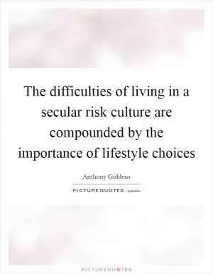The difficulties of living in a secular risk culture are compounded by the importance of lifestyle choices Picture Quote #1