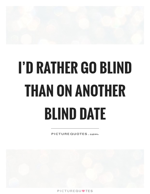 I'd rather go blind than on another blind date Picture Quote #1