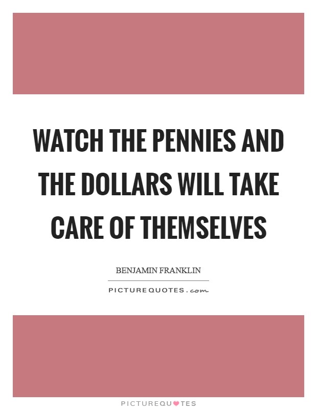 Watch the pennies and the dollars will take care of themselves Picture Quote #1