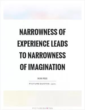 Narrowness of experience leads to narrowness of imagination Picture Quote #1