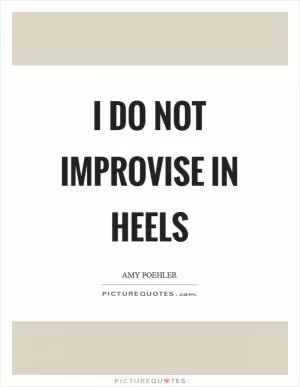 I do not improvise in heels Picture Quote #1