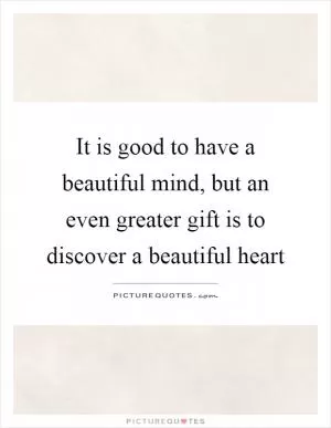 It is good to have a beautiful mind, but an even greater gift is to discover a beautiful heart Picture Quote #1