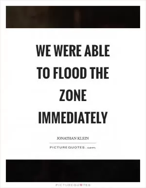 We were able to flood the zone immediately Picture Quote #1