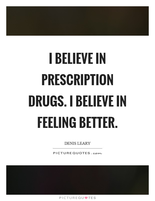 I believe in prescription drugs. I believe in feeling better Picture Quote #1