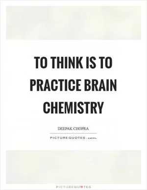 To think is to practice brain chemistry Picture Quote #1
