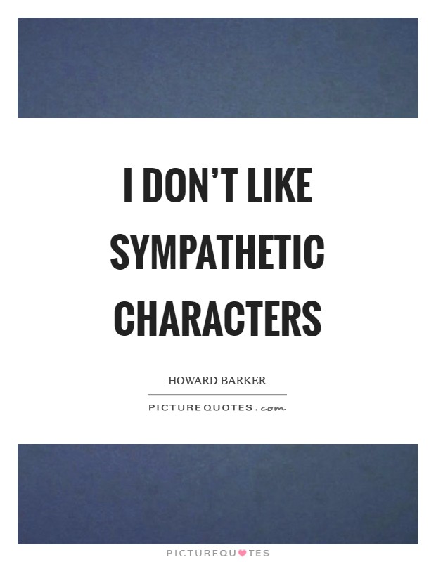I don't like sympathetic characters Picture Quote #1