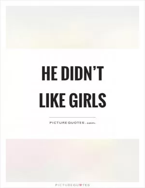 He didn’t like girls Picture Quote #1