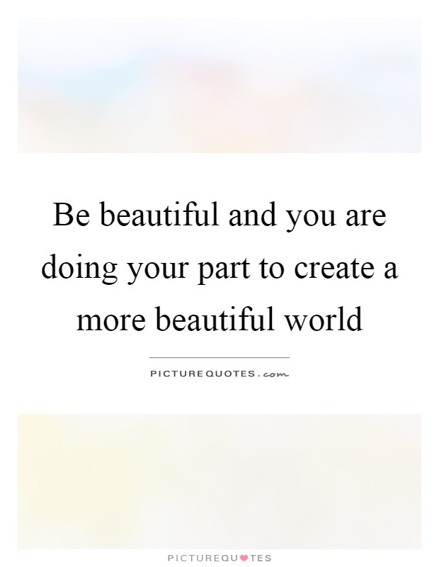 Be beautiful and you are doing your part to create a more beautiful world Picture Quote #1