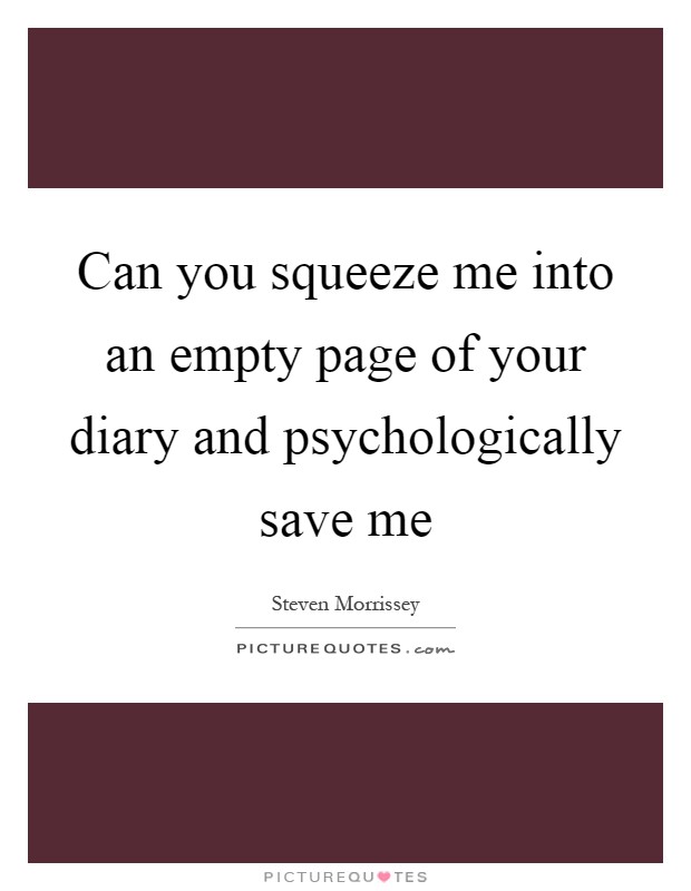 Can you squeeze me into an empty page of your diary and psychologically save me Picture Quote #1