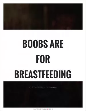 Boobs are for breastfeeding Picture Quote #1