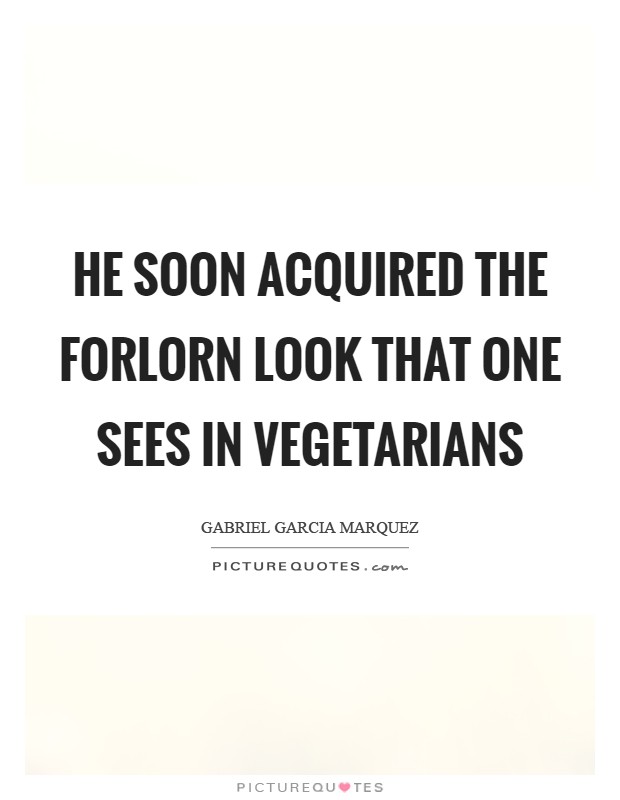He soon acquired the forlorn look that one sees in vegetarians Picture Quote #1