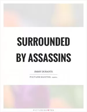 Surrounded by assassins Picture Quote #1