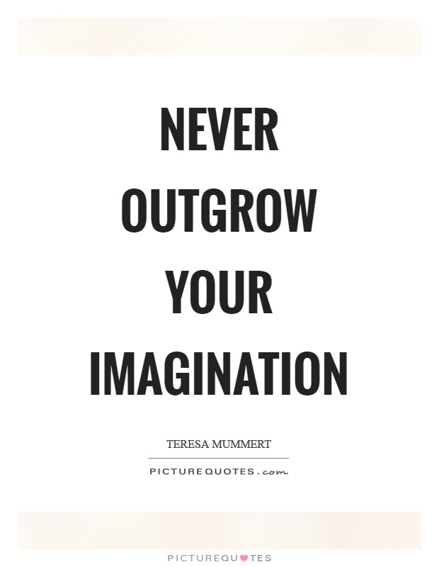 Never outgrow your imagination Picture Quote #1
