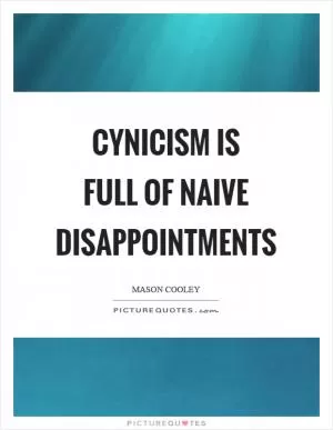 Cynicism is full of naive disappointments Picture Quote #1