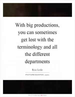 With big productions, you can sometimes get lost with the terminology and all the different departments Picture Quote #1