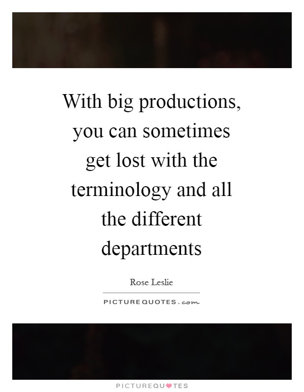 With big productions, you can sometimes get lost with the terminology and all the different departments Picture Quote #1