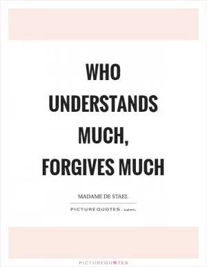 Who understands much, forgives much Picture Quote #1